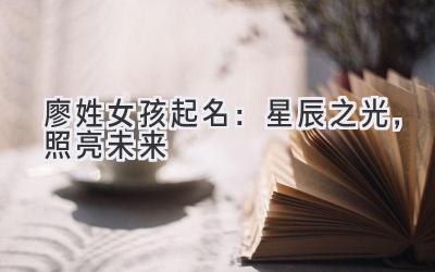 廖姓女孩起名:星辰之光,照亮未来