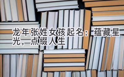 龙年张姓女孩起名:蕴藏星光,点缀人生
