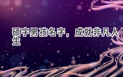 硕字男孩名字,成就非凡人生
