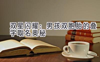 双星闪耀:男孩双胞胎的叠字取名奥秘