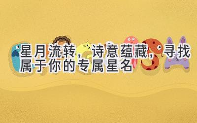 星月流转,诗意蕴藏,寻找属于你的专属星名