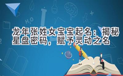 龙年张姓女宝宝起名:揭秘星盘密码,赋予灵动之名