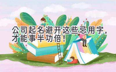 公司起名避开这些忌用字,才能事半功倍!