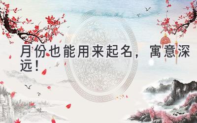 月份也能用来起名,寓意深远!