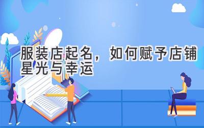 服装店起名,如何赋予店铺星光与幸运