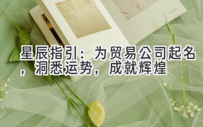 星辰指引:为贸易公司起名,洞悉运势,成就辉煌