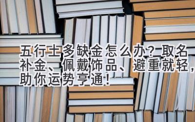 五行土多缺金怎么办?取名补金、佩戴饰品、避重就轻,助你运势亨通!