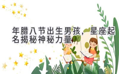 2019年腊八节出生男孩,星座起名揭秘神秘力量