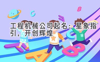 工程机械公司起名:星象指引,开创辉煌