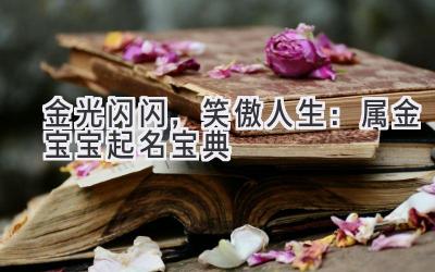 金光闪闪,笑傲人生:属金宝宝起名宝典