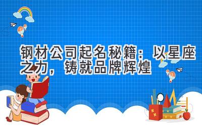  钢材公司起名秘籍：以星座之力，铸就品牌辉煌 
