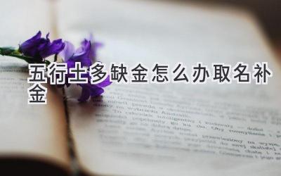  五行土多缺金怎么办 取名补金 