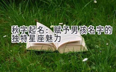 秋字起名:赋予男孩名字的独特星座魅力