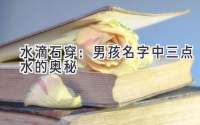水滴石穿:男孩名字中三点水的奥秘