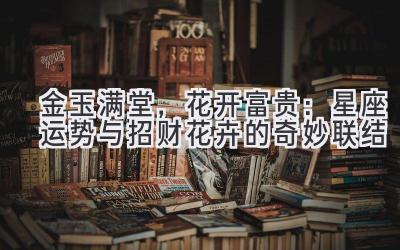 金玉满堂,花开富贵:星座运势与招财花卉的奇妙联结