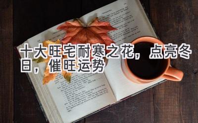 十大旺宅耐寒之花,点亮冬日,催旺运势