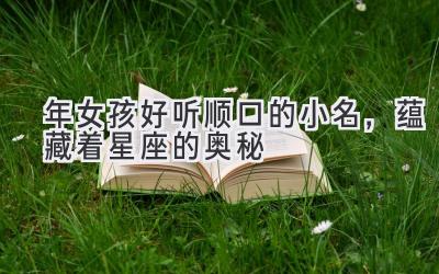 2020年女孩好听顺口的小名,蕴藏着星座的奥秘