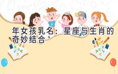 2020年女孩乳名:星座与生肖的奇妙结合