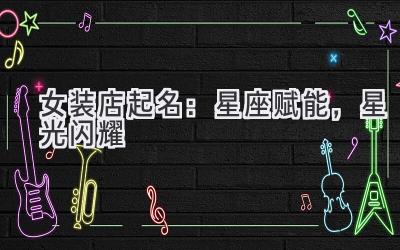 女装店起名:星座赋能,星光闪耀
