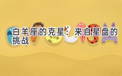白羊座的克星:来自星盘的挑战