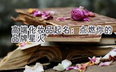高端化妆品起名:点燃你的品牌星火