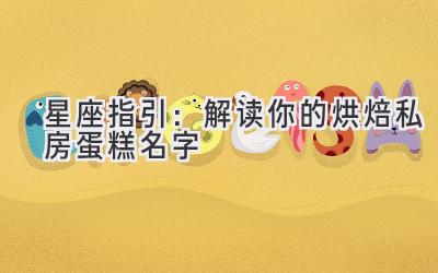 星座指引:解读你的烘焙私房蛋糕名字