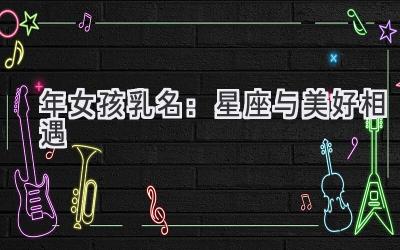 2020年女孩乳名:星座与美好相遇