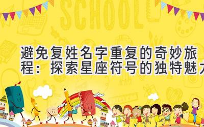 避免复姓名字重复的奇妙旅程:探索星座符号的独特魅力