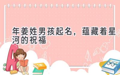 2020年姜姓男孩起名,蕴藏着星河的祝福