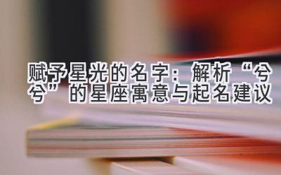 赋予星光的名字:解析“兮兮”的星座寓意与起名建议
