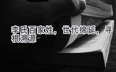 李氏百家姓,世代绵延,寻根溯源