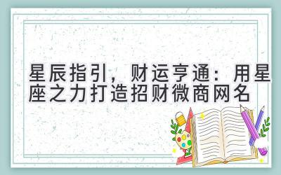 星辰指引,财运亨通:用星座之力打造招财微商网名