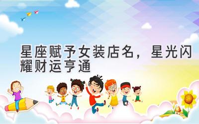 星座赋予女装店名,星光闪耀财运亨通