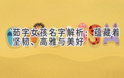 茹字女孩名字解析:蕴藏着坚韧、高雅与美好