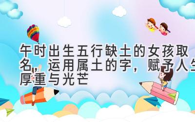 午时出生五行缺土的女孩取名,运用属土的字,赋予人生厚重与光芒