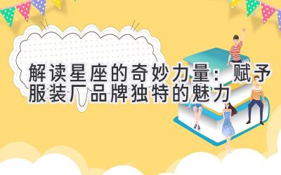 解读星座的奇妙力量:赋予服装厂品牌独特的魅力