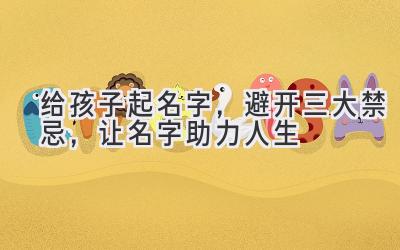 给孩子起名字,避开三大禁忌,让名字助力人生
