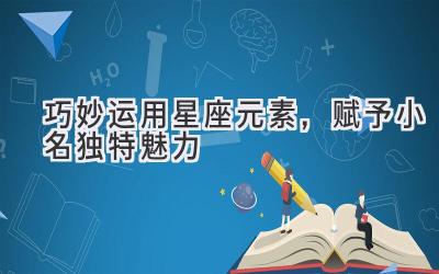 巧妙运用星座元素,赋予小名独特魅力