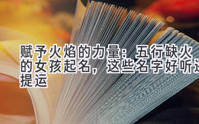 赋予火焰的力量:五行缺火的女孩起名,这些名字好听还提运