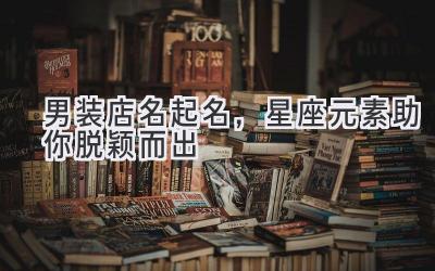 男装店名起名,星座元素助你脱颖而出