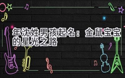 2020年沈姓男孩起名:金鼠宝宝的星光之路