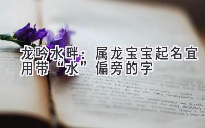 龙吟水畔:属龙宝宝起名宜用带“水”偏旁的字