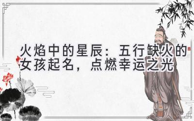 火焰中的星辰:五行缺火的女孩起名,点燃幸运之光