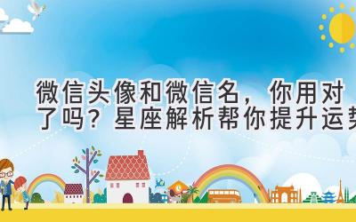 微信头像和微信名,你用对了吗?星座解析帮你提升运势