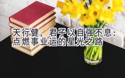 天行健,君子以自强不息:点燃事业运的星光之路