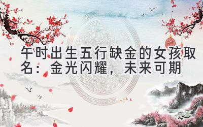 午时出生五行缺金的女孩取名:金光闪耀,未来可期