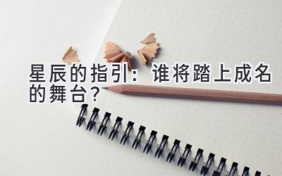 星辰的指引:谁将踏上成名的舞台?