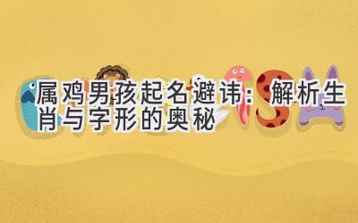 属鸡男孩起名避讳:解析生肖与字形的奥秘