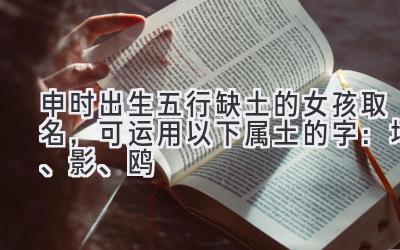 申时出生五行缺土的女孩取名,可运用以下属土的字:坷、影、鸥
