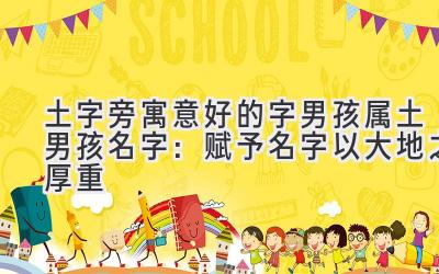 土字旁寓意好的字男孩 属土男孩名字:赋予名字以大地之厚重